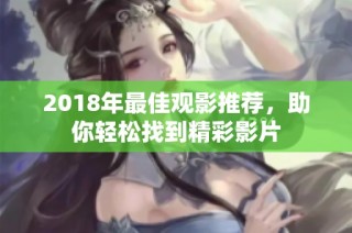 2018年最佳观影推荐，助你轻松找到精彩影片