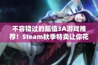 不容错过的超值3A游戏推荐！Steam秋季特卖让你花费不足一顿早饭的钱