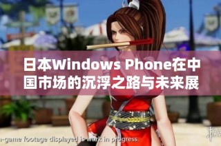 日本Windows Phone在中国市场的沉浮之路与未来展望