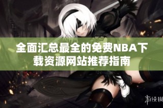 全面汇总最全的免费NBA下载资源网站推荐指南