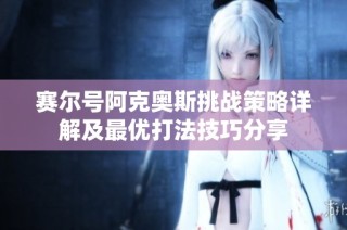 赛尔号阿克奥斯挑战策略详解及最优打法技巧分享