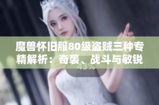魔兽怀旧服80级盗贼三种专精解析：奇袭、战斗与敏锐该如何选择？