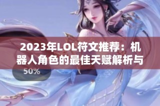 2023年LOL符文推荐：机器人角色的最佳天赋解析与选择