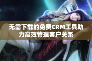 无需下载的免费CRM工具助力高效管理客户关系