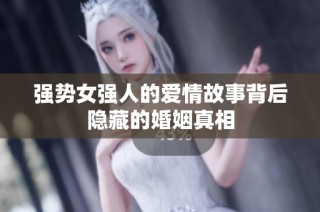 强势女强人的爱情故事背后隐藏的婚姻真相