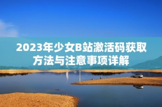 2023年少女B站激活码获取方法与注意事项详解