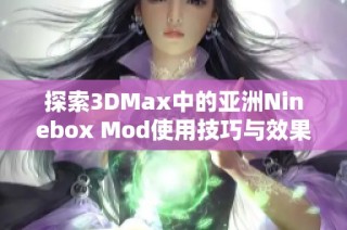 探索3DMax中的亚洲Ninebox Mod使用技巧与效果展示