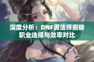 深度分析：DNF男法师搬砖职业选择与效率对比