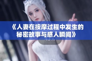 《人妻在按摩过程中发生的秘密故事与感人瞬间》