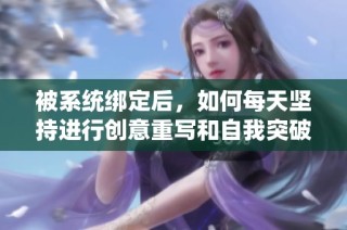 被系统绑定后，如何每天坚持进行创意重写和自我突破