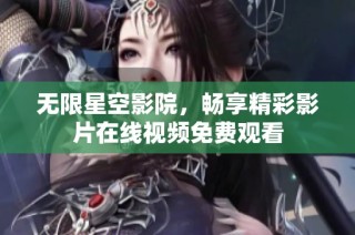 无限星空影院，畅享精彩影片在线视频免费观看