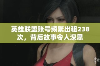 英雄联盟账号频繁出租238次，背后故事令人深思