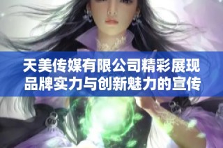 天美传媒有限公司精彩展现品牌实力与创新魅力的宣传片