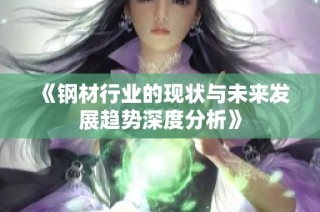 《钢材行业的现状与未来发展趋势深度分析》