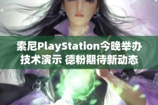 索尼PlayStation今晚举办技术演示 德粉期待新动态解锁