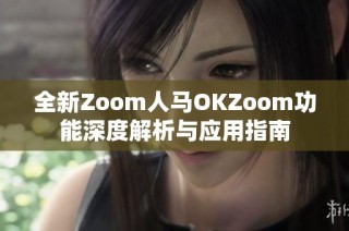 全新Zoom人马OKZoom功能深度解析与应用指南