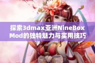 探索3dmax亚洲NineBoxMod的独特魅力与实用技巧