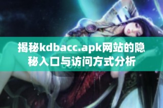 揭秘kdbacc.apk网站的隐秘入口与访问方式分析