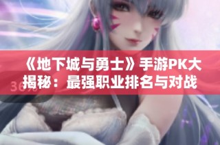 《地下城与勇士》手游PK大揭秘：最强职业排名与对战策略分析