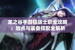 龙之谷手游狂战士职业攻略：加点与装备搭配全解析