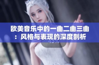 欧美音乐中的一曲二曲三曲：风格与表现的深度剖析