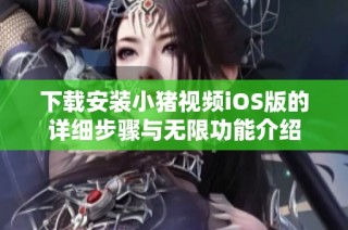 下载安装小猪视频iOS版的详细步骤与无限功能介绍