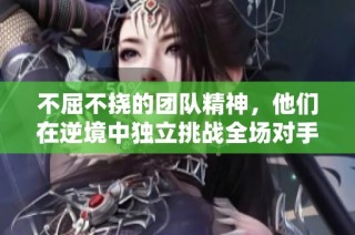 不屈不挠的团队精神，他们在逆境中独立挑战全场对手