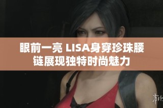 眼前一亮 LISA身穿珍珠腰链展现独特时尚魅力