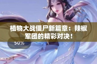 植物大战僵尸新篇章：辣椒军团的精彩对决！