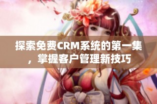 探索免费CRM系统的第一集，掌握客户管理新技巧