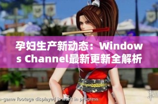 孕妇生产新动态：Windows Channel最新更新全解析