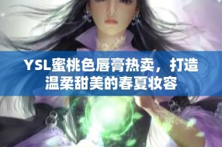 YSL蜜桃色唇膏热卖，打造温柔甜美的春夏妆容