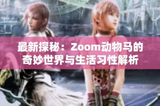 最新探秘：Zoom动物马的奇妙世界与生活习性解析