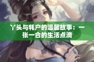 丫头与牦户的温馨故事：一张一合的生活点滴