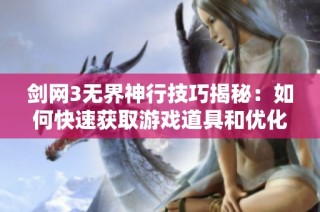 剑网3无界神行技巧揭秘：如何快速获取游戏道具和优化玩法攻略