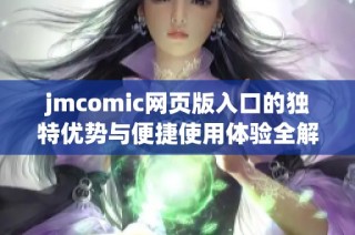 jmcomic网页版入口的独特优势与便捷使用体验全解析