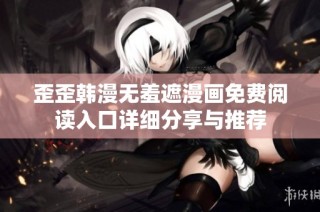 歪歪韩漫无羞遮漫画免费阅读入口详细分享与推荐