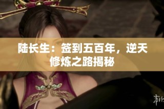 陆长生：签到五百年，逆天修炼之路揭秘
