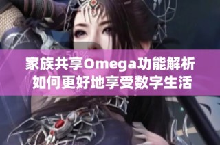 家族共享Omega功能解析 如何更好地享受数字生活