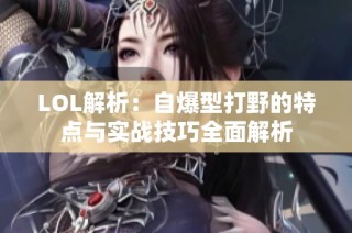 LOL解析：自爆型打野的特点与实战技巧全面解析