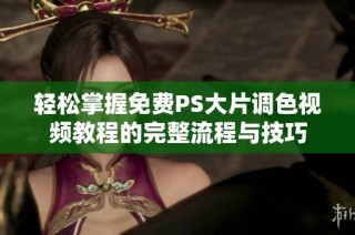 轻松掌握免费PS大片调色视频教程的完整流程与技巧