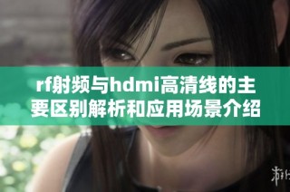 rf射频与hdmi高清线的主要区别解析和应用场景介绍