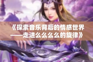 《探索音乐背后的情感世界——走进么么么么的旋律》