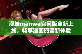 漫蛙manwa官网版全新上线，畅享漫画阅读新体验