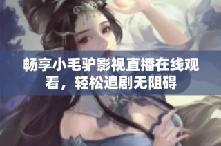 畅享小毛驴影视直播在线观看，轻松追剧无阻碍