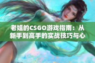 老姐的CSGO游戏指南：从新手到高手的实战技巧与心得分享