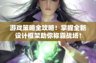 游戏策略全攻略！掌握全新设计框架助你称霸战场！