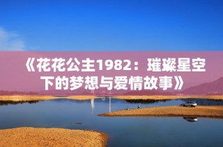 《花花公主1982：璀璨星空下的梦想与爱情故事》