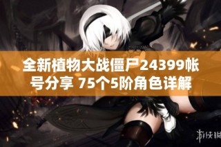 全新植物大战僵尸24399帐号分享 75个5阶角色详解