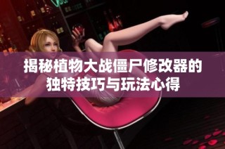揭秘植物大战僵尸修改器的独特技巧与玩法心得